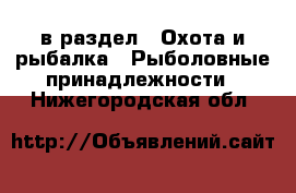  в раздел : Охота и рыбалка » Рыболовные принадлежности . Нижегородская обл.